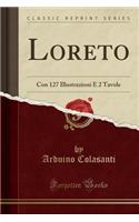 Loreto: Con 127 Illustrazioni E 2 Tavole (Classic Reprint)