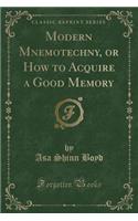 Modern Mnemotechny, or How to Acquire a Good Memory (Classic Reprint)