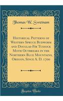Historical Patterns of Western Spruce Budworm and Douglas-Fir Tussock Moth Outbreaks in the Northern Blue Mountains, Oregon, Since A. D. 1700 (Classic Reprint)