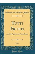 Tutti Frutti, Vol. 1: Aus Den Papieren Des Verstorbenen (Classic Reprint): Aus Den Papieren Des Verstorbenen (Classic Reprint)