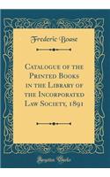 Catalogue of the Printed Books in the Library of the Incorporated Law Society, 1891 (Classic Reprint)