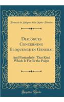 Dialogues Concerning Eloquence in General: And Particularly, That Kind Which Is Fit for the Pulpit (Classic Reprint)