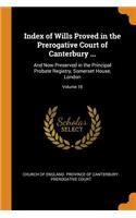Index of Wills Proved in the Prerogative Court of Canterbury ...: And Now Preserved in the Principal Probate Registry, Somerset House, London; Volume 18