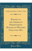 Report of the American Presbyterian Mission in Western India for 1881 (Classic Reprint)