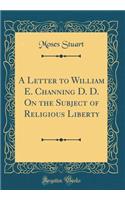 A Letter to William E. Channing D. D. On the Subject of Religious Liberty (Classic Reprint)