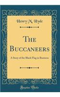 The Buccaneers: A Story of the Black Flag in Business (Classic Reprint)