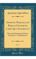 Ammiani Marcellini Rerum Gestarum Libri Qui Supersunt, Vol. 1: Recensuit Notisque Selectis Instruxit V. Gardthausen (Classic Reprint)