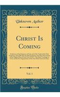 Christ Is Coming, Vol. 1: Evidences of the Existence of God, and of the Truth of the Holy Scriptures, Parts II& III, the Holy Scriptures and Their Description of the Mighty Plan of God, Parts IV& V. the Holy Teachings of God, and the Re-Organizatio: Evidences of the Existence of God, and of the Truth of the Holy Scriptures, Parts II& III, the Holy Scriptures and Their Description of the Mighty P