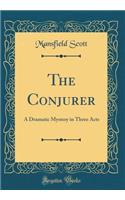 The Conjurer: A Dramatic Mystery in Three Acts (Classic Reprint)