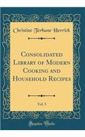 Consolidated Library of Modern Cooking and Household Recipes, Vol. 5 (Classic Reprint)