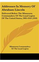 Addresses In Memory Of Abraham Lincoln: Delivered Before The Minnesota Commandery Of The Loyal Legion Of The United States, 1903-1910 (1910)(English)