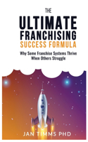 Ultimate Franchising Success Formula: Why Some Franchise Systems Thrive When Others Struggle