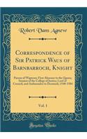 Correspondence of Sir Patrick Waus of Barnbarroch, Knight, Vol. 1: Parson of Wigtown; First Almoner to the Queen; Senator of the College of Justice; Lord of Council, and Ambassador to Denmark; 1540-1584 (Classic Reprint)