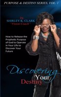 Discovering Your Destiny: Learn to release the prophetic purpose of God to operate in your life to discover your future