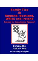 Family Ties in England, Scotland, Wales, & Ireland: Sources for Genealogical Research