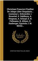 Christiani Francisci Paullini De Jalapa Liber Singularis... (carmina L. Schroeckii, I. Knuettel, E. Dahlborn, A. Stegman, A. Schopf, E. H. Fellmann, B. Allmer, E. Daxberger, Epistola J. M. Metii)...