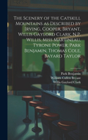 Scenery of the Catskill Mountains as Described by Irving, Cooper, Bryant, Willis Gaylord Clark, N.P. Willis, Miss Martineau, Tyrone Power, Park Benjamin, Thomas Cole, Bayard Taylor