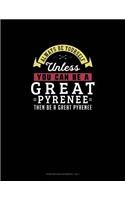 Always Be Yourself Unless You Can Be A Great Pyrenee Then Be A Great Pyrenee