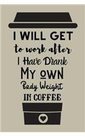 I Will Get To Work After I Have Drunk My Own Body Weight In Coffee