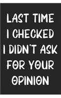 Last Time I Checked I Didn't Ask For Your Opinion