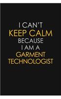 I Can't Keep Calm Because I Am A Garment Technologist