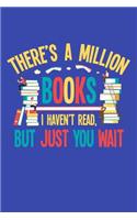 There's a Million Books I Haven't Read but Just You Wait