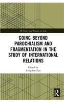 Going beyond Parochialism and Fragmentation in the Study of International Relations