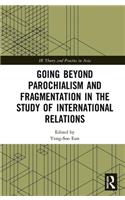 Going Beyond Parochialism and Fragmentation in the Study of International Relations