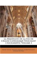 La Perpetuite de La Foi de L'Eglise Catholique Touchant L'Eucharistie, Volume 3