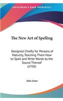 The New Art of Spelling: Designed Chiefly for Persons of Maturity, Teaching Them How to Spell and Write Words by the Sound Thereof (1705)