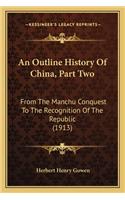 An Outline History Of China, Part Two: From The Manchu Conquest To The Recognition Of The Republic (1913)(English)