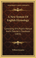 A New System of English Etymology: Consisting of a Pupil's Manual and a Teacher's Classbook (1876)