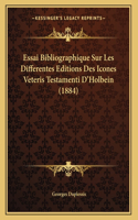 Essai Bibliographique Sur Les Differentes Editions Des Icones Veteris Testamenti D'Holbein (1884)