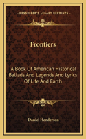 Frontiers: A Book Of American Historical Ballads And Legends And Lyrics Of Life And Earth