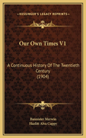 Our Own Times V1: A Continuous History Of The Twentieth Century (1904)
