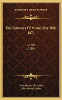 The Centenary of Moore, May 28th, 1879 the Centenary of Moore, May 28th, 1879
