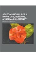 Seneca's Morals of a Happy Life, Benefits, Anger and Clemancy: (English)