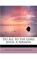 Do All to the Lord Jesus: A Sermon: A Sermon