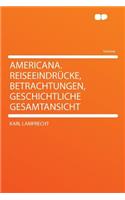 Americana. Reiseeindrï¿½cke, Betrachtungen, Geschichtliche Gesamtansicht