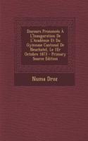 Discours Prononces A L'Inauguration de L'Academie Et Du Gymnase Cantonal de Neuchatel, Le 1er Octobre 1873 - Primary Source Edition