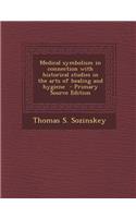 Medical Symbolism in Connection with Historical Studies in the Arts of Healing and Hygiene - Primary Source Edition