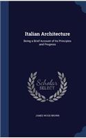 Italian Architecture: Being a Brief Account of Its Principles and Progress