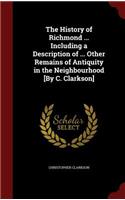 The History of Richmond ... Including a Description of ... Other Remains of Antiquity in the Neighbourhood [by C. Clarkson]