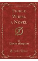 Fickle Wheel a Novel (Classic Reprint)