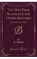 The Man from Blankley's, and Other Sketches: Reprinted from Punch (Classic Reprint)