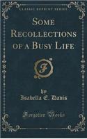 Some Recollections of a Busy Life (Classic Reprint)