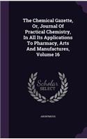 Chemical Gazette, Or, Journal Of Practical Chemistry, In All Its Applications To Pharmacy, Arts And Manufactures, Volume 16