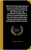 The South Vindicated, Being a Series of Letters Written for the American Press During the Canvass for the Presidency in 1860, with a Letter to Lord Brougham on the John Brown Raid, and a Survey of the Result of the Presidential Contest, and Its...: (English)