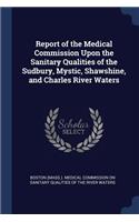 Report of the Medical Commission Upon the Sanitary Qualities of the Sudbury, Mystic, Shawshine, and Charles River Waters