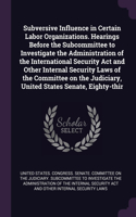 Subversive Influence in Certain Labor Organizations. Hearings Before the Subcommittee to Investigate the Administration of the International Security Act and Other Internal Security Laws of the Committee on the Judiciary, United States Senate, Eigh